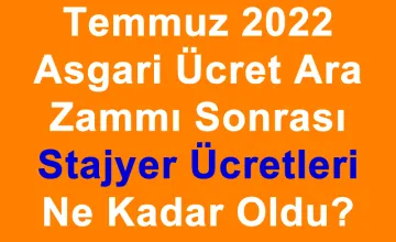 2022 Temmuz Asgari Ücret Ara Zammından Sonra Stajyer Ücretleri Ne Kadar Oldu?