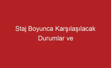 Staj Boyunca Karşılaşılacak Durumlar ve Yapılması Gerekenler