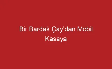 Bir Bardak Çay’dan Mobil Kasaya