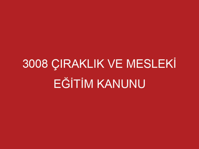 3008 ÇIRAKLIK VE MESLEKİ EĞİTİM KANUNU